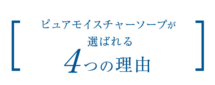 ピュアモイスチャーソープが選ばれる 4つの理由