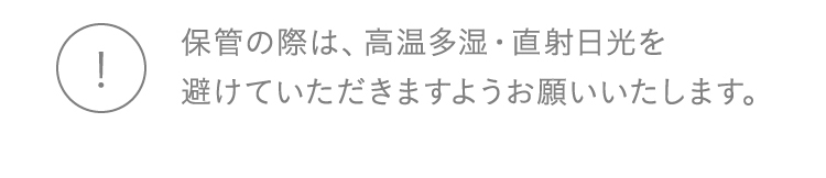 保管の際は、高温多湿・直射日光を避けていただきますようお願いいたします。