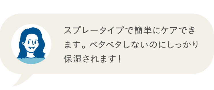 スプレータイプで簡単にケアできます。ベタベタしないのにしっかり保湿されます!