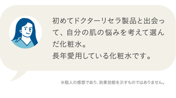 初めてドクターリセラ製品と出会って、自分の肌の悩みを考えて選んだ化粧水。 長年愛用している化粧水です。 ※個人の感想であり、効果効能を示すものではありません。