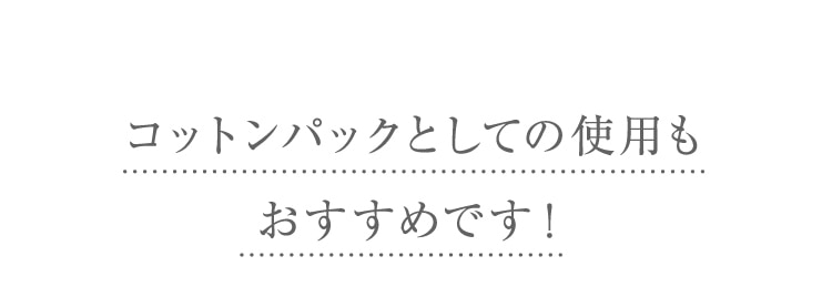 コットンパックとしての使用もおすすめです!