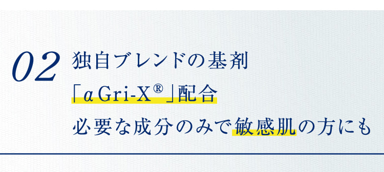 02 独自ブレンドの基剤 「αGri-XR」配合必要な成分のみで敏感肌の方にも