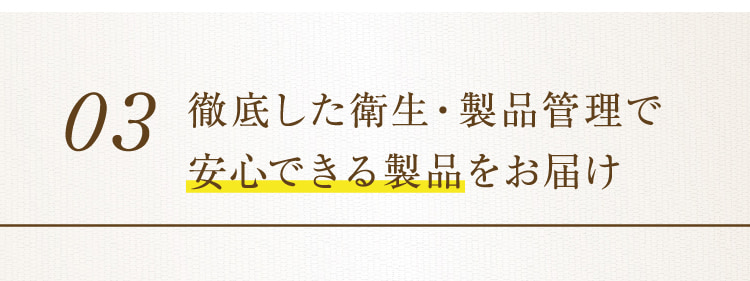 03 徹底した衛生・製品管理で安心できる製品をお届け
