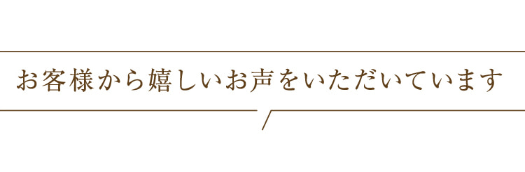 お客様から嬉しいお声をいただいています